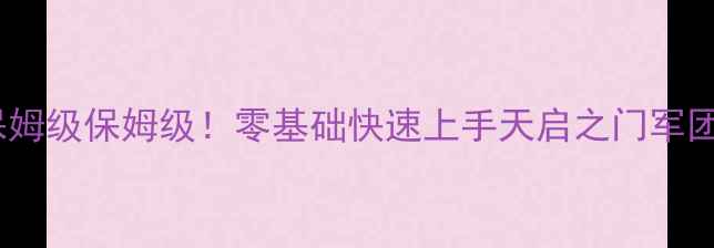 图片 天启之门军团战攻略保姆级保姆级保姆级！零基础快速上手天启之门军团战机制+阵容搭配+运营全✨1