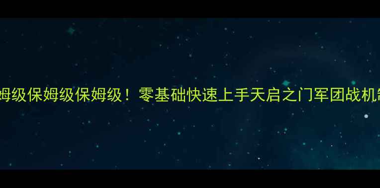 图片 天启之门军团战攻略保姆级保姆级保姆级！零基础快速上手天启之门军团战机制+阵容搭配+运营全✨2