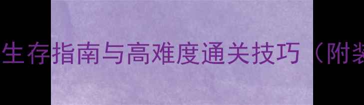 图片 天国拯救：全地图废土生存指南与高难度通关技巧（附装备搭配与隐藏任务）1