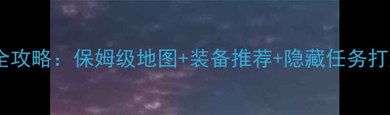 图片 天坛之眼第一章通关全攻略：保姆级地图+装备推荐+隐藏任务打法（含BOSS战技巧）2