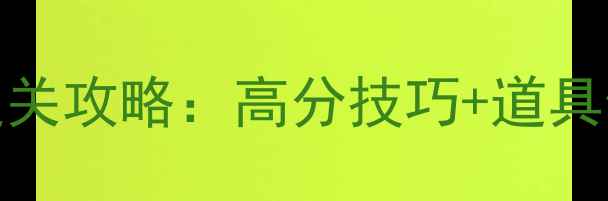图片 天天爱消除538关通关攻略：高分技巧+道具使用指南（完整）1