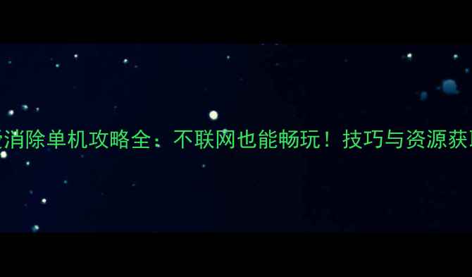 图片 天天爱消除单机攻略全：不联网也能畅玩！技巧与资源获取指南