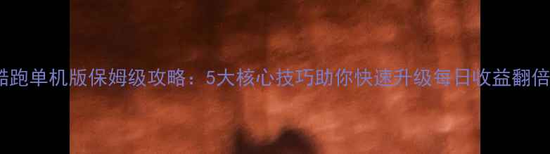 图片 天天酷跑单机版保姆级攻略：5大核心技巧助你快速升级每日收益翻倍指南2