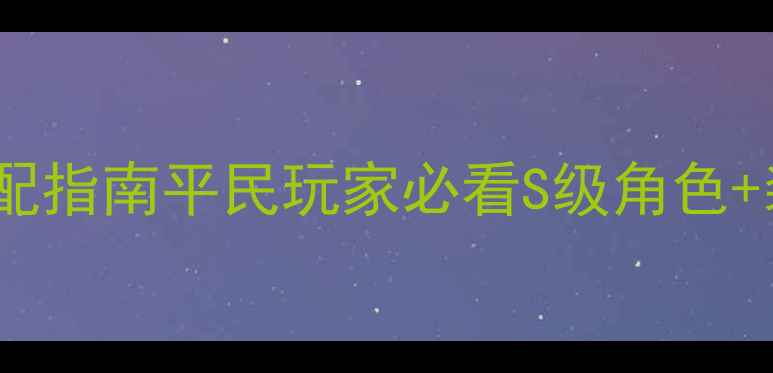 图片 天天酷跑团战终极阵容搭配指南平民玩家必看S级角色+装备平民搭配+战术布局全