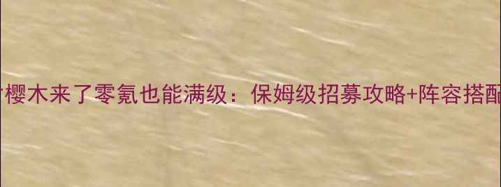 图片 天才樱木来了零氪也能满级：保姆级招募攻略+阵容搭配全2