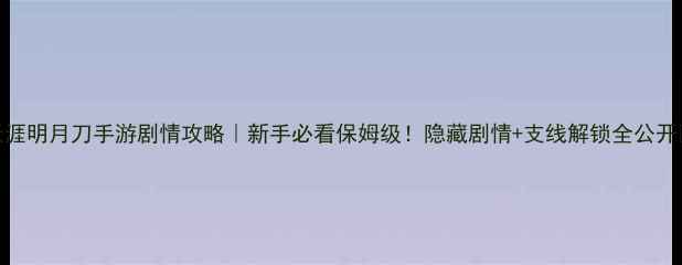图片 天涯明月刀手游剧情攻略｜新手必看保姆级！隐藏剧情+支线解锁全公开✨