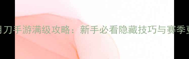 图片 天涯明月刀手游满级攻略：新手必看隐藏技巧与赛季更新指南