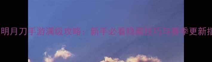 图片 天涯明月刀手游满级攻略：新手必看隐藏技巧与赛季更新指南1