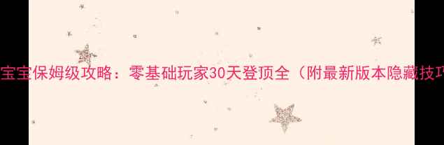 图片 天线宝宝保姆级攻略：零基础玩家30天登顶全（附最新版本隐藏技巧）2