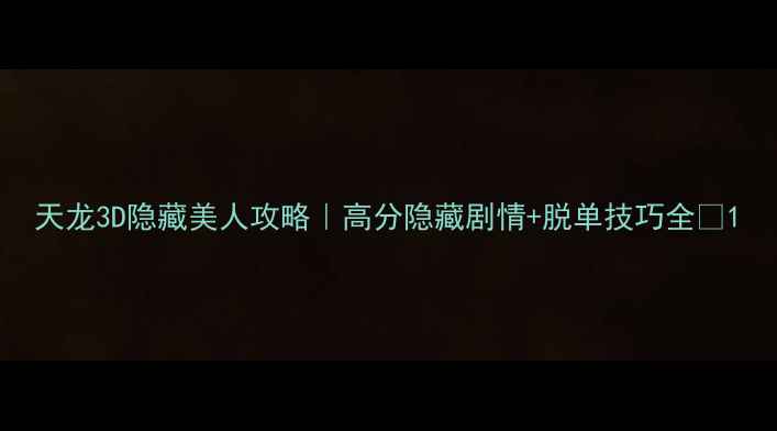 图片 天龙3D隐藏美人攻略｜高分隐藏剧情+脱单技巧全✨1