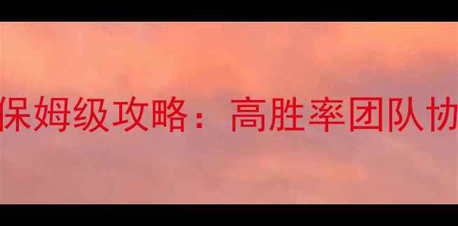 图片 天龙八部3D城战保姆级攻略：高胜率团队协作与装备搭配全