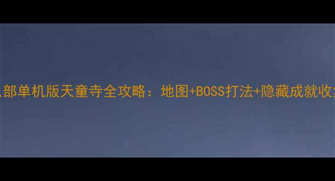 图片 天龙八部单机版天童寺全攻略：地图+BOSS打法+隐藏成就收集技巧