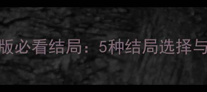 图片 天龙八部单机版必看结局：5种结局选择与隐藏任务攻略