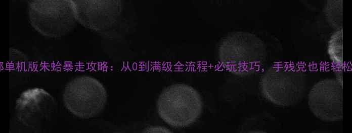 图片 天龙八部单机版朱蛤暴走攻略：从0到满级全流程+必玩技巧，手残党也能轻松通关！1