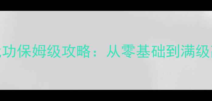 图片 天龙八部单机版练武功保姆级攻略：从零基础到满级高手的完整进阶指南