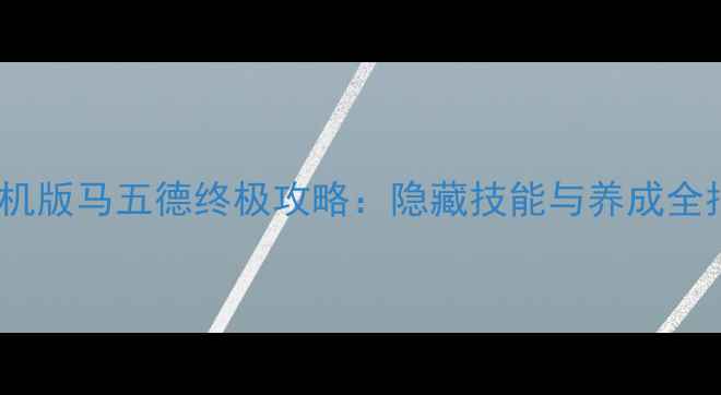 图片 天龙八部单机版马五德终极攻略：隐藏技能与养成全指南（版）1