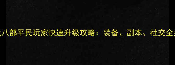 图片 天龙八部平民玩家快速升级攻略：装备、副本、社交全指南