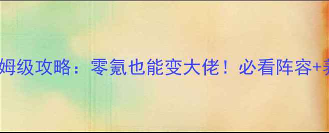 图片 天龙八部手游最新版保姆级攻略：零氪也能变大佬！必看阵容+养成技巧+活动打法全💥