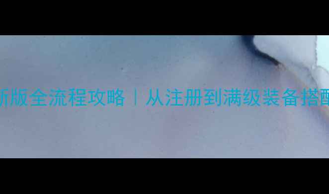 图片 天龙八部手游最新版全流程攻略｜从注册到满级装备搭配技巧与社交玩法