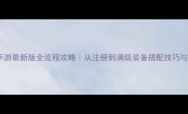 图片 天龙八部手游最新版全流程攻略｜从注册到满级装备搭配技巧与社交玩法2