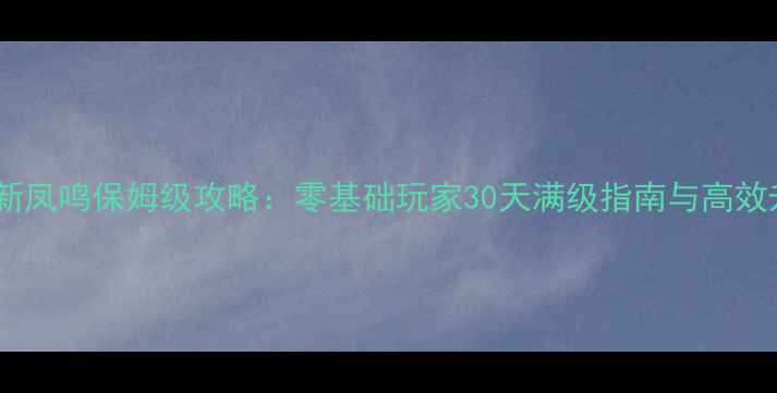 图片 天龙八部新凤鸣保姆级攻略：零基础玩家30天满级指南与高效升级路线2