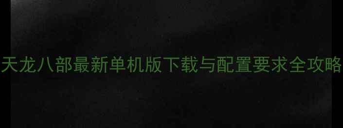 图片 天龙八部最新单机版下载与配置要求全攻略