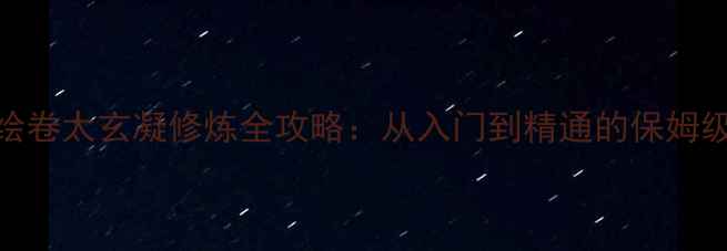 图片 太吾绘卷太玄凝修炼全攻略：从入门到精通的保姆级指南