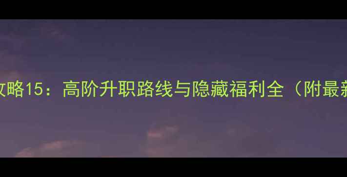 图片 太子升职记攻略15：高阶升职路线与隐藏福利全（附最新版本更新）