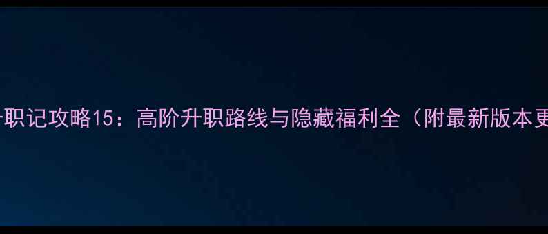 图片 太子升职记攻略15：高阶升职路线与隐藏福利全（附最新版本更新）1