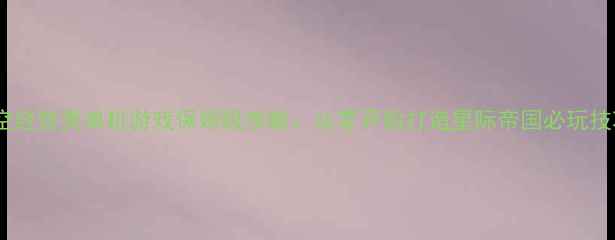 图片 太空经营类单机游戏保姆级攻略：从零开始打造星际帝国必玩技巧2