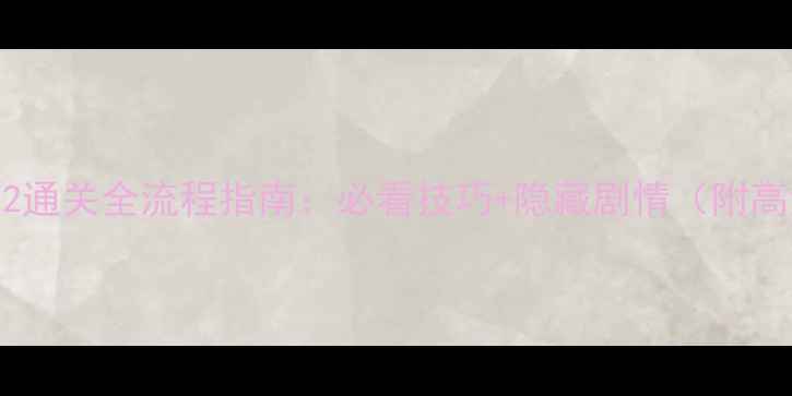 图片 夺命邮差2通关全流程指南：必看技巧+隐藏剧情（附高清地图）