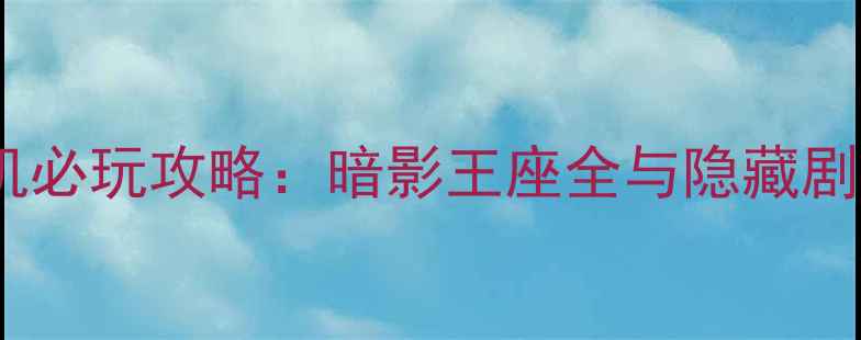 图片 奇幻RPG单机必玩攻略：暗影王座全与隐藏剧情解锁指南