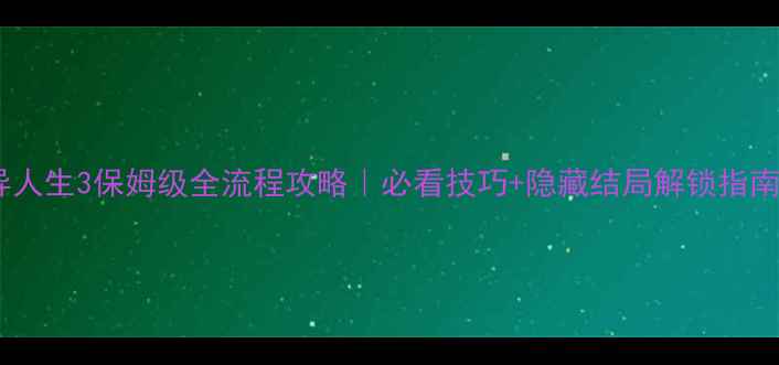 图片 奇异人生3保姆级全流程攻略｜必看技巧+隐藏结局解锁指南✨1