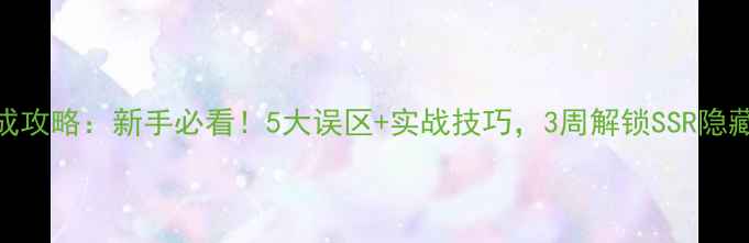 图片 奇犽速成攻略：新手必看！5大误区+实战技巧，3周解锁SSR隐藏属性！