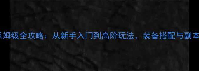 图片 奇迹MUX保姆级全攻略：从新手入门到高阶玩法，装备搭配与副本全公开！