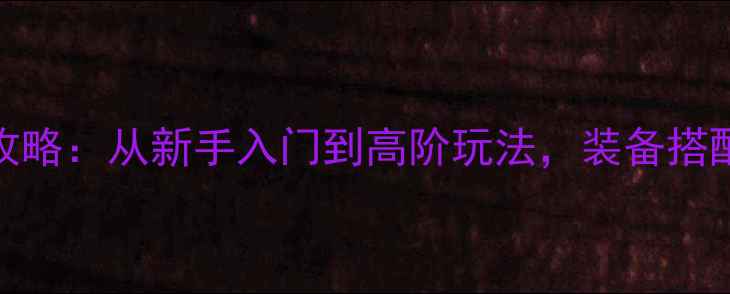 图片 奇迹MUX保姆级全攻略：从新手入门到高阶玩法，装备搭配与副本全公开！2