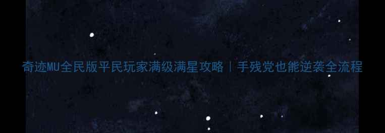 图片 奇迹MU全民版平民玩家满级满星攻略｜手残党也能逆袭全流程
