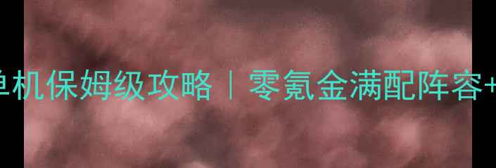 图片 奇迹世界：太阳神单机保姆级攻略｜零氪金满配阵容+隐藏剧情全解锁！1