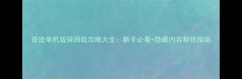 图片 奇迹单机版保姆级攻略大全：新手必看+隐藏内容解锁指南