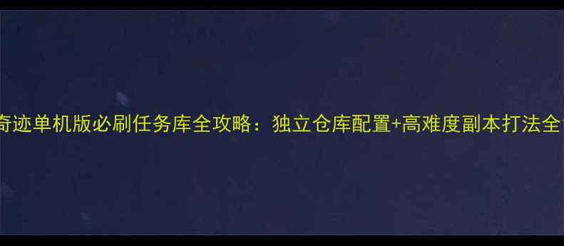 图片 奇迹单机版必刷任务库全攻略：独立仓库配置+高难度副本打法全1