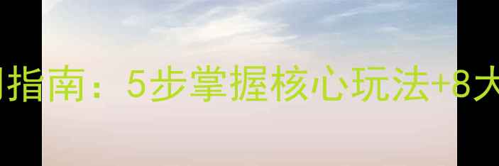 图片 奇迹单机版新手入门指南：5步掌握核心玩法+8大必看技巧轻松通关2