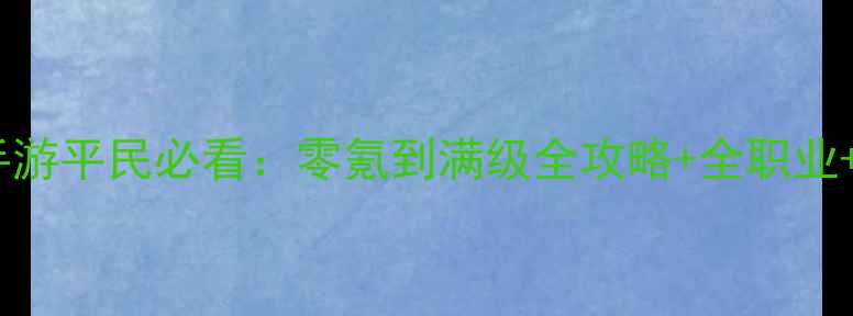 图片 奇迹归来手游平民必看：零氪到满级全攻略+全职业+资源技巧1