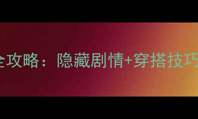 图片 奇迹暖暖195关卡通关全攻略：隐藏剧情+穿搭技巧+道具（附视频教程）2