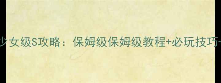 图片 奇迹暖暖96少女级S攻略：保姆级保姆级教程+必玩技巧+搭配公式全