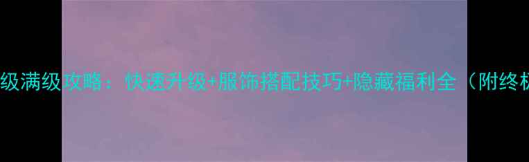 图片 奇迹暖暖99级满级攻略：快速升级+服饰搭配技巧+隐藏福利全（附终极版攻略）1