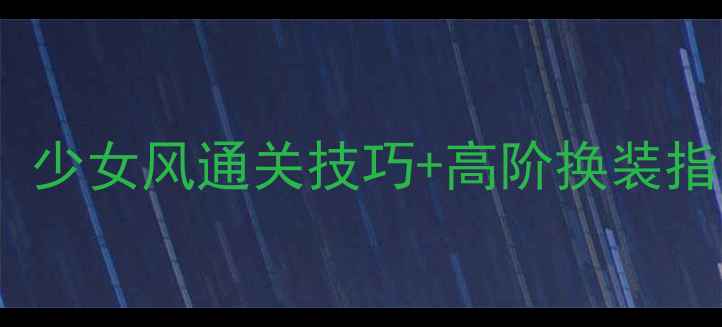 图片 奇迹暖暖S级穿搭全攻略：少女风通关技巧+高阶换装指南（附平民党平民福利）