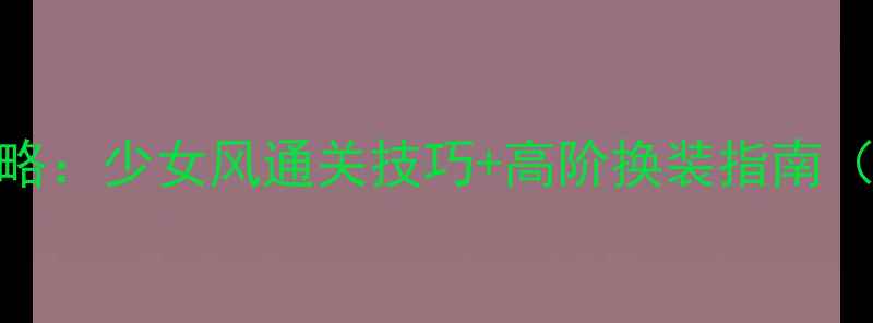 图片 奇迹暖暖S级穿搭全攻略：少女风通关技巧+高阶换装指南（附平民党平民福利）2