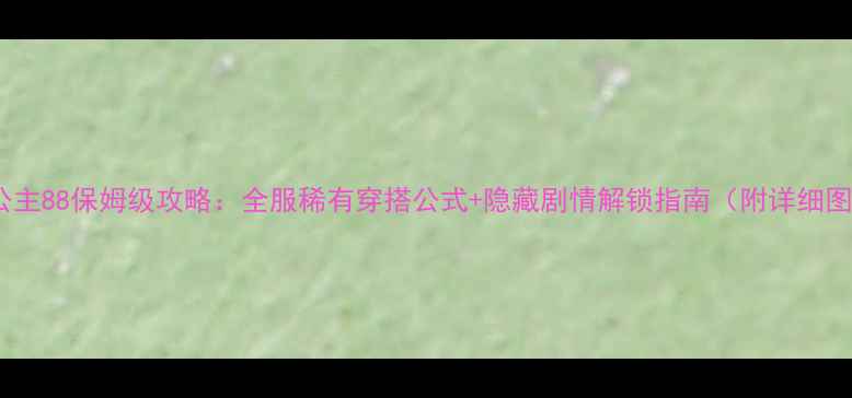 图片 奇迹暖暖公主88保姆级攻略：全服稀有穿搭公式+隐藏剧情解锁指南（附详细图文教程）1