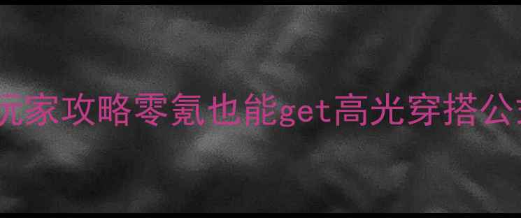 图片 奇迹暖暖公主级平民玩家攻略零氪也能get高光穿搭公式+隐藏剧情通关技巧
