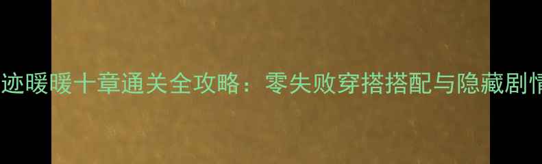 图片 奇迹暖暖十章通关全攻略：零失败穿搭搭配与隐藏剧情1